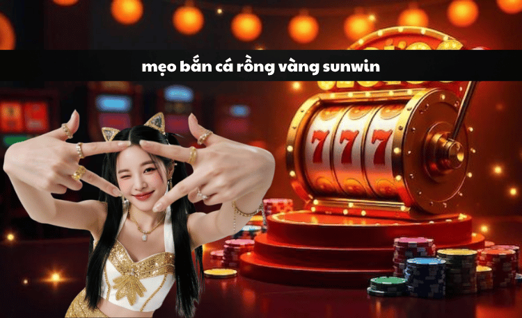 Mẹo bắn cá rồng vàng Sunwin